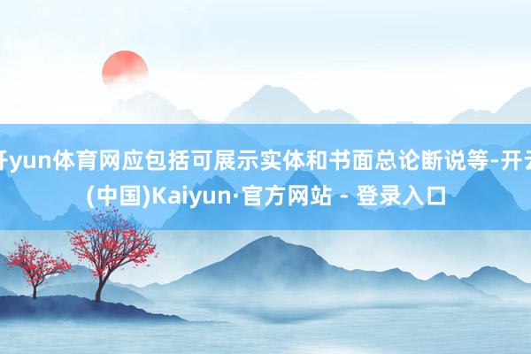 开yun体育网应包括可展示实体和书面总论断说等-开云(中国)Kaiyun·官方网站 - 登录入口